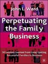 Perpetuating the Family Business (eBook): 50 Lessons Learned From Long Lasting, Successful Families in Business